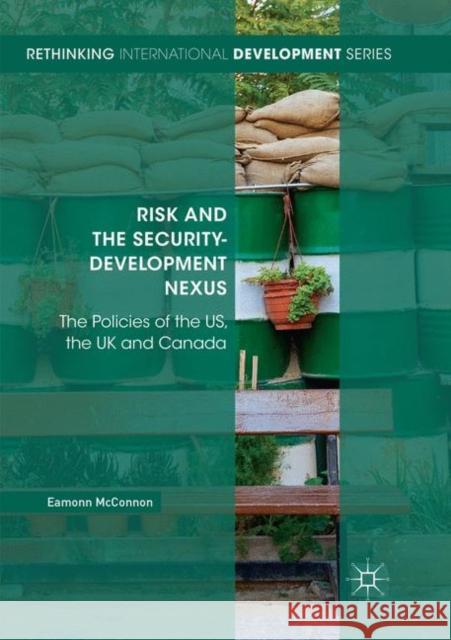 Risk and the Security-Development Nexus: The Policies of the Us, the UK and Canada McConnon, Eamonn 9783030074715 Palgrave MacMillan