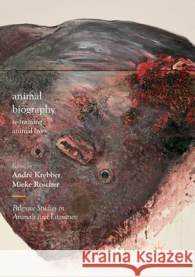 Animal Biography: Re-Framing Animal Lives Krebber, André 9783030074777 Palgrave MacMillan