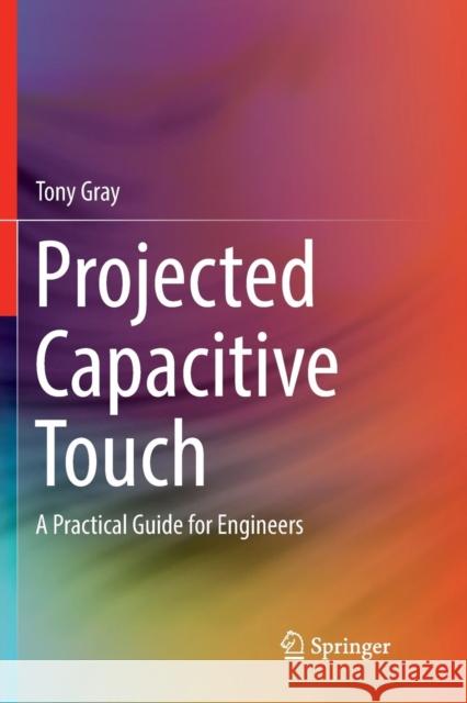 Projected Capacitive Touch: A Practical Guide for Engineers Gray, Tony 9783030074906 Springer