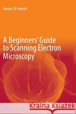 A Beginners' Guide to Scanning Electron Microscopy Anwar UL-Hamid 9783030074982