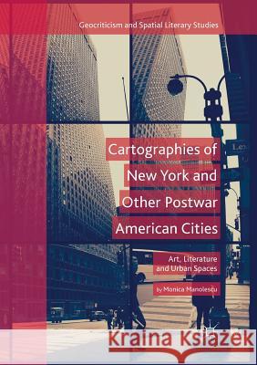 Cartographies of New York and Other Postwar American Cities: Art, Literature and Urban Spaces Manolescu, Monica 9783030075170 Palgrave MacMillan