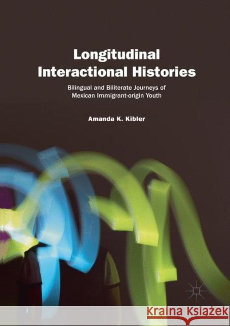 Longitudinal Interactional Histories: Bilingual and Biliterate Journeys of Mexican Immigrant-Origin Youth Kibler, Amanda K. 9783030075378 Palgrave MacMillan