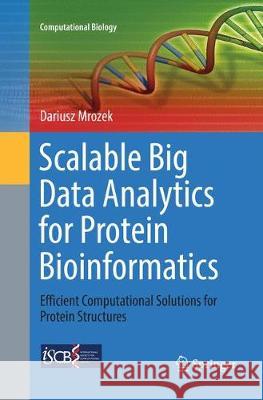 Scalable Big Data Analytics for Protein Bioinformatics: Efficient Computational Solutions for Protein Structures Mrozek, Dariusz 9783030075385