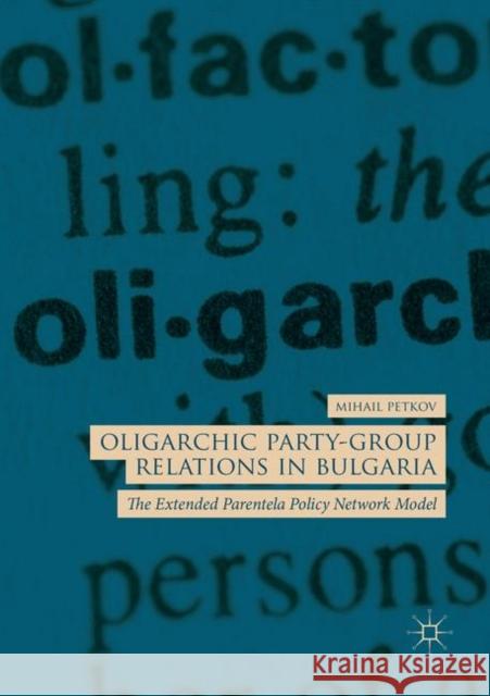 Oligarchic Party-Group Relations in Bulgaria: The Extended Parentela Policy Network Model Petkov, Mihail 9783030075453 Palgrave MacMillan
