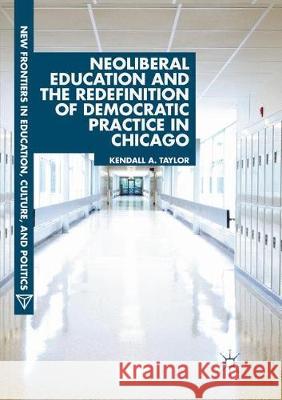 Neoliberal Education and the Redefinition of Democratic Practice in Chicago Kendall A. Taylor 9783030075491