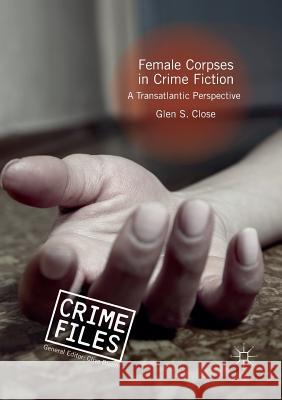 Female Corpses in Crime Fiction: A Transatlantic Perspective Close, Glen S. 9783030075569 Palgrave MacMillan