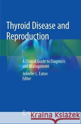 Thyroid Disease and Reproduction: A Clinical Guide to Diagnosis and Management Eaton, Jennifer L. 9783030075637 Springer