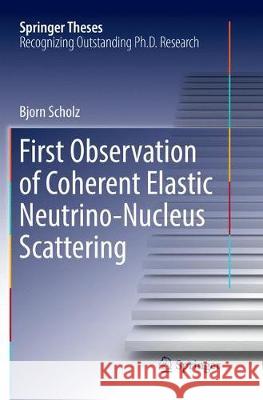 First Observation of Coherent Elastic Neutrino-Nucleus Scattering Bjorn Scholz 9783030076290 Springer