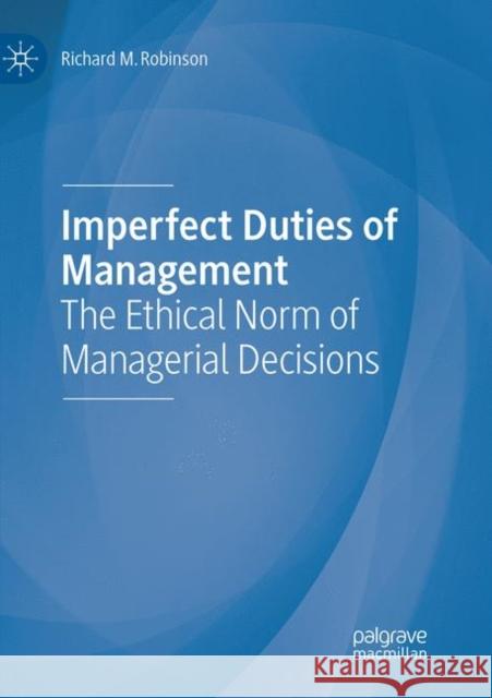 Imperfect Duties of Management: The Ethical Norm of Managerial Decisions Robinson, Richard M. 9783030076344 Palgrave MacMillan