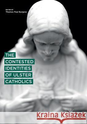 The Contested Identities of Ulster Catholics Thomas Paul Burgess 9783030076528 Palgrave MacMillan