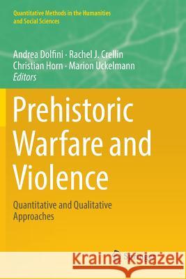 Prehistoric Warfare and Violence: Quantitative and Qualitative Approaches Dolfini, Andrea 9783030076566 Springer