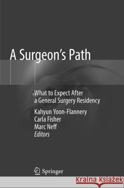 A Surgeon's Path: What to Expect After a General Surgery Residency Yoon-Flannery, Kahyun 9783030076610
