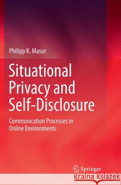 Situational Privacy and Self-Disclosure: Communication Processes in Online Environments Masur, Philipp K. 9783030076726 Springer