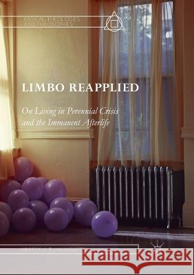 Limbo Reapplied: On Living in Perennial Crisis and the Immanent Afterlife Vanhoutte, Kristof K. P. 9783030076771 Palgrave MacMillan