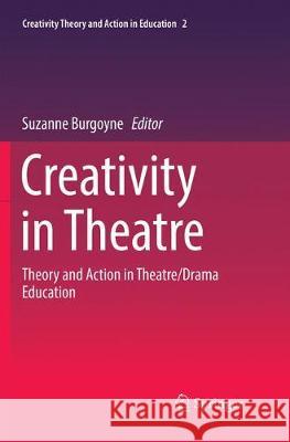 Creativity in Theatre: Theory and Action in Theatre/Drama Education Burgoyne, Suzanne 9783030076825 Springer