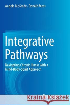 Integrative Pathways: Navigating Chronic Illness with a Mind-Body-Spirit Approach McGrady, Angele 9783030077372 Springer