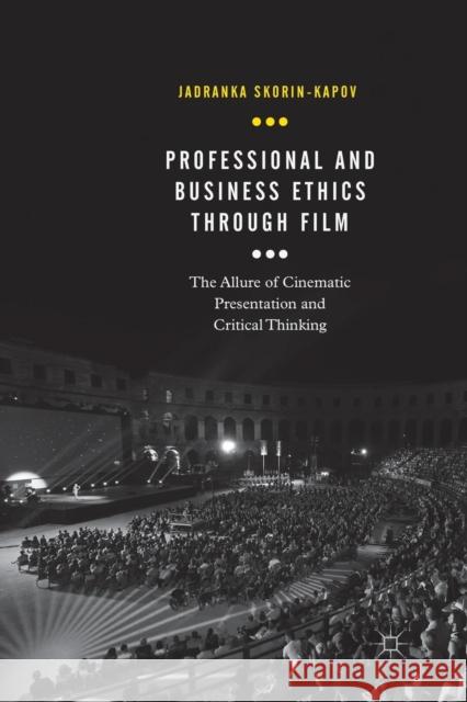 Professional and Business Ethics Through Film: The Allure of Cinematic Presentation and Critical Thinking Skorin-Kapov, Jadranka 9783030077426 Palgrave MacMillan
