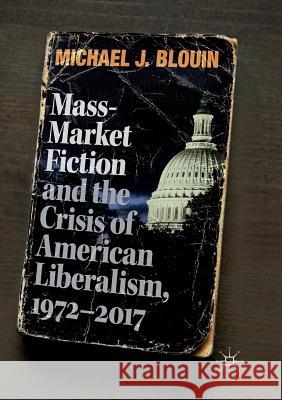 Mass-Market Fiction and the Crisis of American Liberalism, 1972-2017 Michael J. Blouin 9783030077570 Palgrave MacMillan