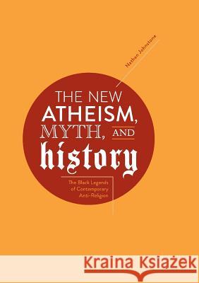 The New Atheism, Myth, and History: The Black Legends of Contemporary Anti-Religion Johnstone, Nathan 9783030077747 Palgrave MacMillan