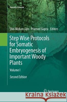 Step Wise Protocols for Somatic Embryogenesis of Important Woody Plants: Volume I Jain, Shri Mohan 9783030077839