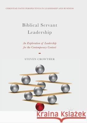 Biblical Servant Leadership: An Exploration of Leadership for the Contemporary Context Crowther, Steven 9783030078065 Palgrave MacMillan