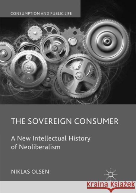 The Sovereign Consumer: A New Intellectual History of Neoliberalism Olsen, Niklas 9783030078089 Palgrave MacMillan