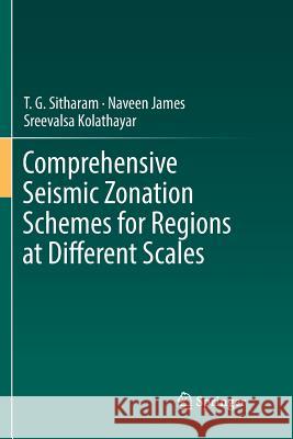 Comprehensive Seismic Zonation Schemes for Regions at Different Scales T. G. Sitharam Naveen James Sreevalsa Kolathayar 9783030078249 Springer