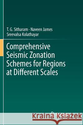 Comprehensive Seismic Zonation Schemes for Regions at Different Scales T. G. Sitharam Naveen James Sreevalsa Kolathayar 9783030078249