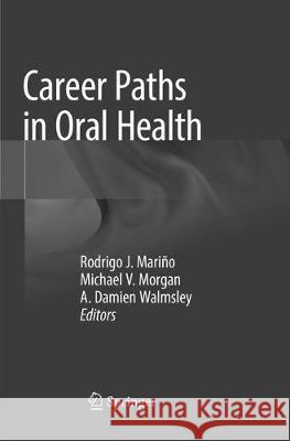 Career Paths in Oral Health Rodrigo J. Marino Michael V. Morgan A. Damien Walmsley 9783030078409 Springer