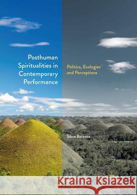 Posthuman Spiritualities in Contemporary Performance: Politics, Ecologies and Perceptions Battista, Silvia 9783030078492 Palgrave MacMillan