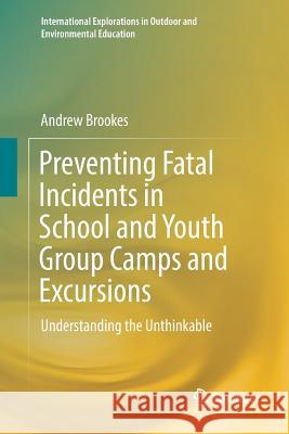 Preventing Fatal Incidents in School and Youth Group Camps and Excursions: Understanding the Unthinkable Brookes, Andrew 9783030078867