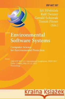 Environmental Software Systems. Computer Science for Environmental Protection: 12th Ifip Wg 5.11 International Symposium, Isess 2017, Zadar, Croatia, Hřebíček, Jiří 9783030078973 Springer