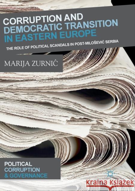 Corruption and Democratic Transition in Eastern Europe: The Role of Political Scandals in Post-Milosevic Serbia Zurnic, Marija 9783030079345 Palgrave MacMillan