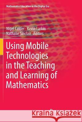 Using Mobile Technologies in the Teaching and Learning of Mathematics Nigel Calder Kevin Larkin Nathalie Sinclair 9783030079536