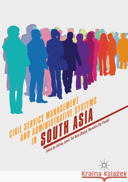 Civil Service Management and Administrative Systems in South Asia Ishtiaq Jamil Tek Nath Dhakal Narendra Raj Paudel 9783030079574