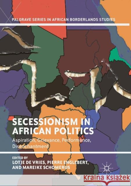 Secessionism in African Politics: Aspiration, Grievance, Performance, Disenchantment De Vries, Lotje 9783030079628 Palgrave MacMillan