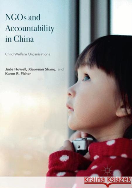 Ngos and Accountability in China: Child Welfare Organisations Howell, Jude 9783030079666 Palgrave MacMillan