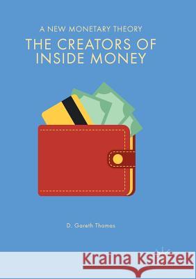 The Creators of Inside Money: A New Monetary Theory Thomas, D. Gareth 9783030079765
