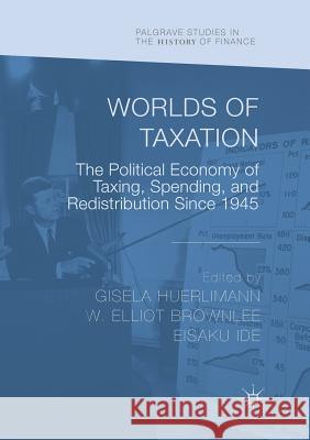 Worlds of Taxation: The Political Economy of Taxing, Spending, and Redistribution Since 1945 Huerlimann, Gisela 9783030079789 Palgrave MacMillan