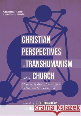 Christian Perspectives on Transhumanism and the Church: Chips in the Brain, Immortality, and the World of Tomorrow Donaldson, Steve 9783030079901 Palgrave MacMillan