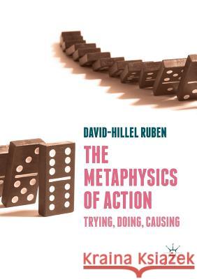 The Metaphysics of Action: Trying, Doing, Causing Ruben, David-Hillel 9783030079963 Palgrave MacMillan