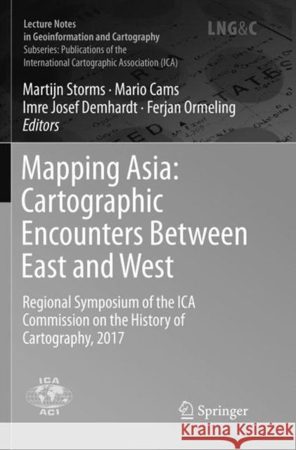 Mapping Asia: Cartographic Encounters Between East and West: Regional Symposium of the Ica Commission on the History of Cartography, 2017 Storms, Martijn 9783030080082 Springer