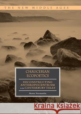 Chaucerian Ecopoetics: Deconstructing Anthropocentrism in the Canterbury Tales Normandin, Shawn 9783030080204 Palgrave MacMillan