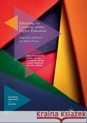 Educating for Creativity Within Higher Education: Integration of Research Into Media Practice McIntyre, Phillip 9783030080716 Palgrave MacMillan