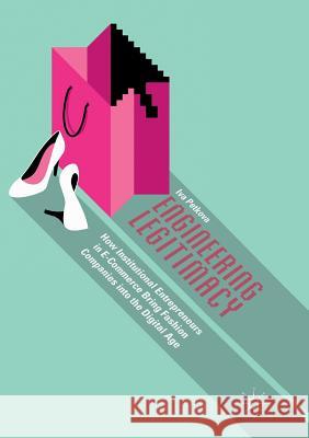 Engineering Legitimacy: How Institutional Entrepreneurs in E-Commerce Bring Fashion Companies Into the Digital Age Petkova, Iva 9783030080792 Palgrave MacMillan