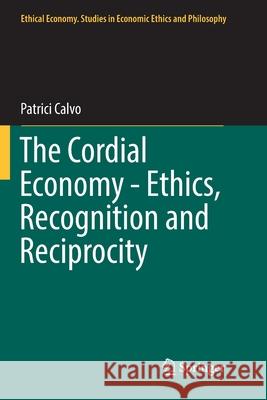 The Cordial Economy - Ethics, Recognition and Reciprocity Patrici Calvo 9783030080990 Springer