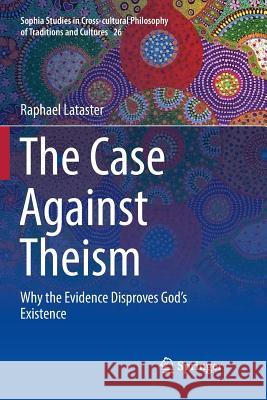 The Case Against Theism: Why the Evidence Disproves God's Existence Lataster, Raphael 9783030081027 Springer