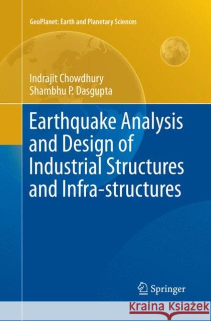 Earthquake Analysis and Design of Industrial Structures and Infra-Structures Chowdhury, Indrajit 9783030081102