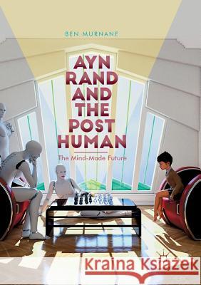 Ayn Rand and the Posthuman: The Mind-Made Future Murnane, Ben 9783030081164 Palgrave MacMillan