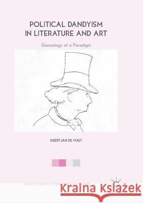 Political Dandyism in Literature and Art: Genealogy of a Paradigm de Vugt, Geertjan 9783030081256 Palgrave MacMillan